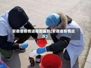 安徽省疫情进程图最新(安徽省疫情近况)