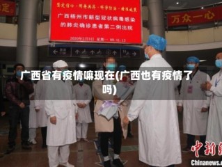 广西省有疫情嘛现在(广西也有疫情了吗)
