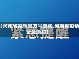 【河南省疫情官方号查询,河南省疫情紧急通知】