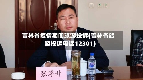 吉林省疫情期间旅游投诉(吉林省旅游投诉电话12301)
