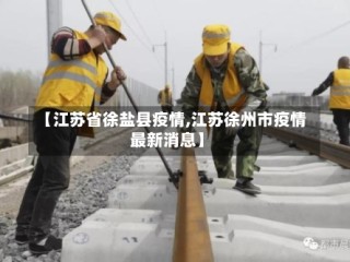 【江苏省徐盐县疫情,江苏徐州市疫情最新消息】