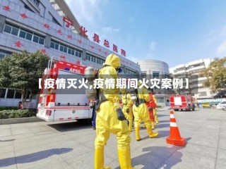 【疫情灭火,疫情期间火灾案例】
