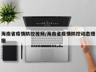 海南省疫情防控视频/海南省疫情防控动态措施
