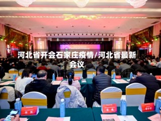 河北省开会石家庄疫情/河北省最新会议