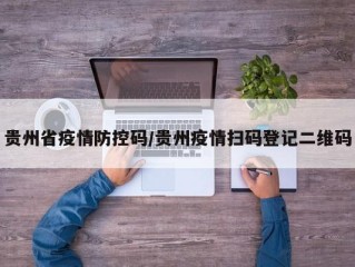 贵州省疫情防控码/贵州疫情扫码登记二维码