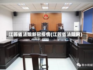 江苏省法院新冠疫情(江苏省法院网)