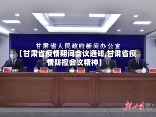 【甘肃省疫情期间会议通知,甘肃省疫情防控会议精神】