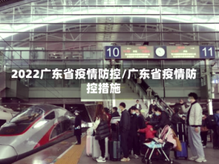 2022广东省疫情防控/广东省疫情防控措施