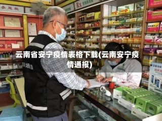 云南省安宁疫情表格下载(云南安宁疫情通报)