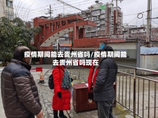 疫情期间能去贵州省吗/疫情期间能去贵州省吗现在