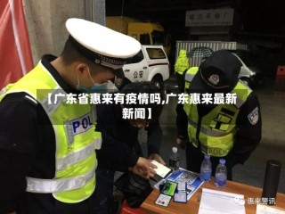 【广东省惠来有疫情吗,广东惠来最新新闻】