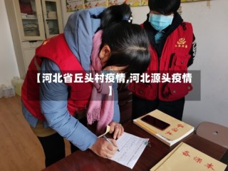 【河北省丘头村疫情,河北源头疫情】