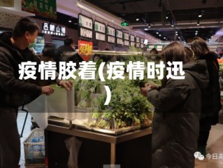 疫情胶着(疫情时迅)