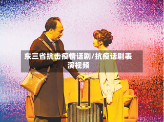 东三省抗击疫情话剧/抗疫话剧表演视频