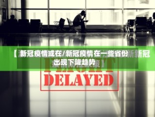 新冠疫情或在/新冠疫情在一些省份出现下降趋势