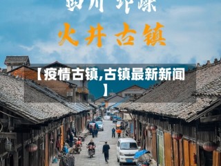 【疫情古镇,古镇最新新闻】