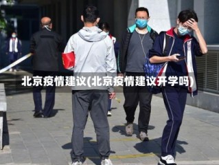 北京疫情建议(北京疫情建议开学吗)
