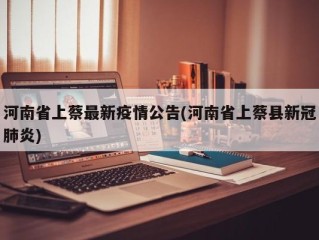 河南省上蔡最新疫情公告(河南省上蔡县新冠肺炎)