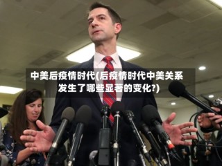 中美后疫情时代(后疫情时代中美关系发生了哪些显著的变化?)