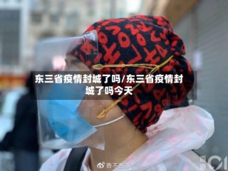东三省疫情封城了吗/东三省疫情封城了吗今天