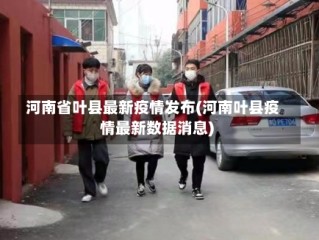 河南省叶县最新疫情发布(河南叶县疫情最新数据消息)