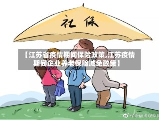 【江苏省疫情期间保险政策,江苏疫情期间企业养老保险减免政策】