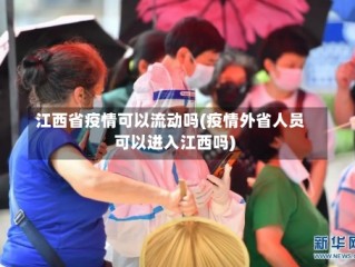 江西省疫情可以流动吗(疫情外省人员可以进入江西吗)