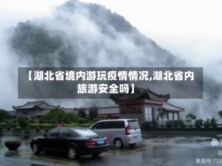 【湖北省境内游玩疫情情况,湖北省内旅游安全吗】