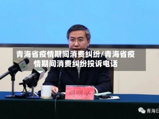 青海省疫情期间消费纠纷/青海省疫情期间消费纠纷投诉电话