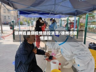 徐州省最新疫情防控消息/徐州市疫情最新