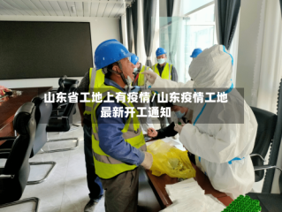 山东省工地上有疫情/山东疫情工地最新开工通知