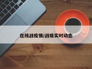 在线战疫情/战疫实时动态