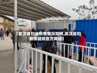 【武汉省妇幼疫情情况如何,武汉省妇幼保健院官方网站】