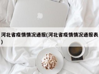 河北省疫情情况通报(河北省疫情情况通报表)