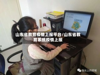 山东省教育疫情上报平台/山东省教育系统疫情上报