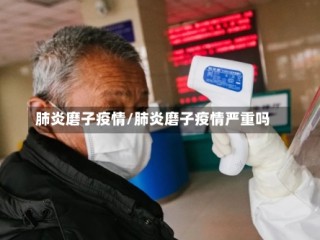 肺炎磨子疫情/肺炎磨子疫情严重吗