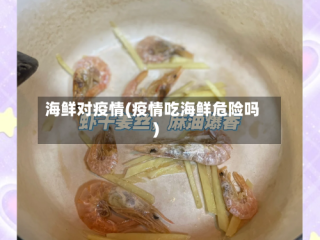 海鲜对疫情(疫情吃海鲜危险吗)
