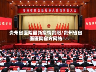 贵州省医院最新疫情贵阳/贵州省省医医院官方网站