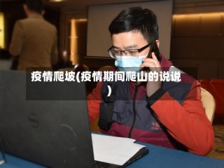 疫情爬坡(疫情期间爬山的说说)