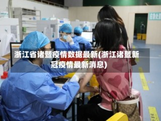 浙江省诸暨疫情数据最新(浙江诸暨新冠疫情最新消息)