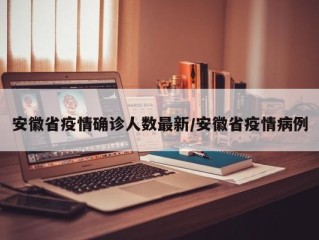 安徽省疫情确诊人数最新/安徽省疫情病例