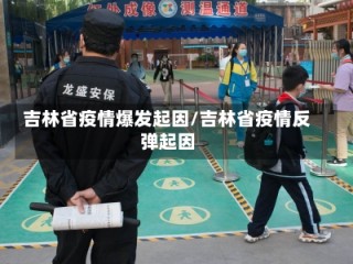 吉林省疫情爆发起因/吉林省疫情反弹起因