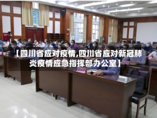 【四川省应对疫情,四川省应对新冠肺炎疫情应急指挥部办公室】
