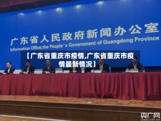 【广东省重庆市疫情,广东省重庆市疫情最新情况】
