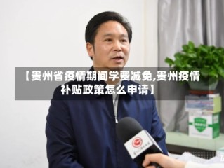 【贵州省疫情期间学费减免,贵州疫情补贴政策怎么申请】