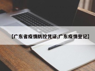 【广东省疫情防控凭证,广东疫情登记】