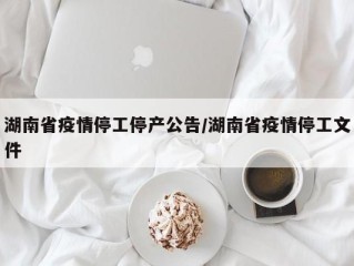 湖南省疫情停工停产公告/湖南省疫情停工文件