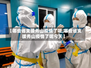 【哪些省支援秀山疫情了呢,哪些省支援秀山疫情了呢今天】