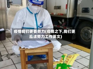 疫情我们更要努力(疫情之下,我们更应该努力工作英文)