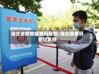 湖北省疫情健康码最新/湖北健康码登记系统